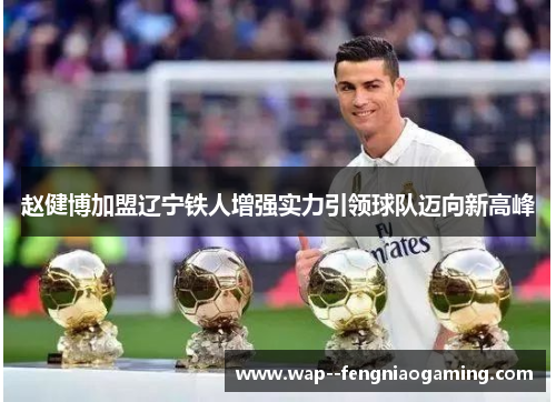 赵健博加盟辽宁铁人增强实力引领球队迈向新高峰