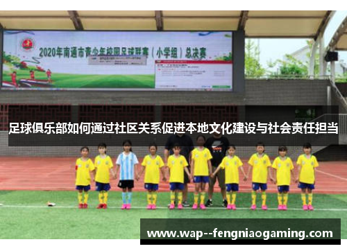 足球俱乐部如何通过社区关系促进本地文化建设与社会责任担当