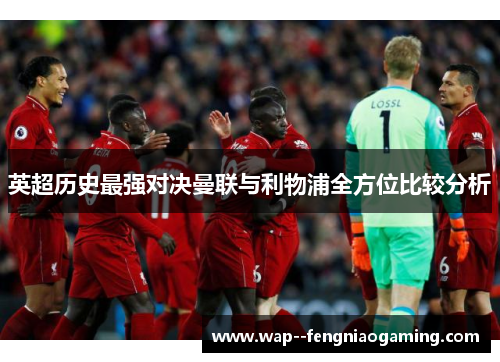 英超历史最强对决曼联与利物浦全方位比较分析