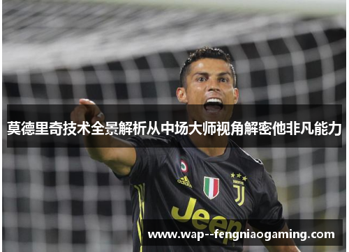 莫德里奇技术全景解析从中场大师视角解密他非凡能力