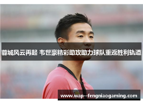 蓉城风云再起 韦世豪精彩助攻助力球队重返胜利轨道