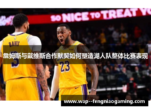 詹姆斯与戴维斯合作默契如何塑造湖人队整体比赛表现