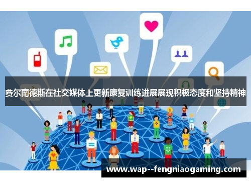 费尔南德斯在社交媒体上更新康复训练进展展现积极态度和坚持精神