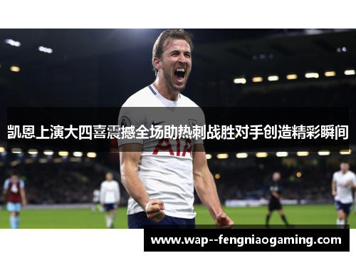 凯恩上演大四喜震撼全场助热刺战胜对手创造精彩瞬间