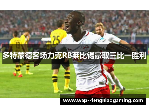 多特蒙德客场力克RB莱比锡豪取三比一胜利