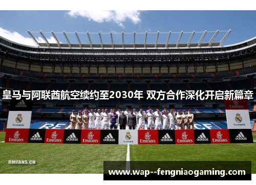 皇马与阿联酋航空续约至2030年 双方合作深化开启新篇章