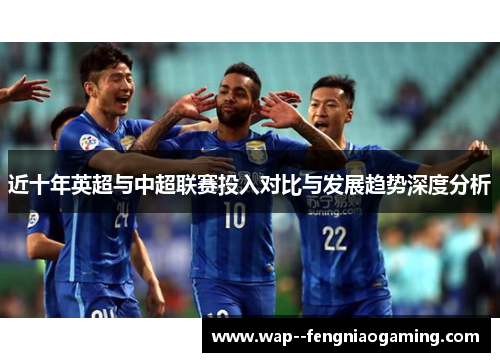 近十年英超与中超联赛投入对比与发展趋势深度分析