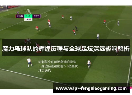 魔力鸟球队的辉煌历程与全球足坛深远影响解析