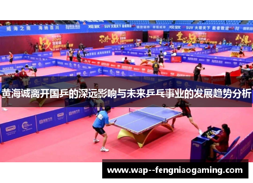 黄海诚离开国乒的深远影响与未来乒乓事业的发展趋势分析