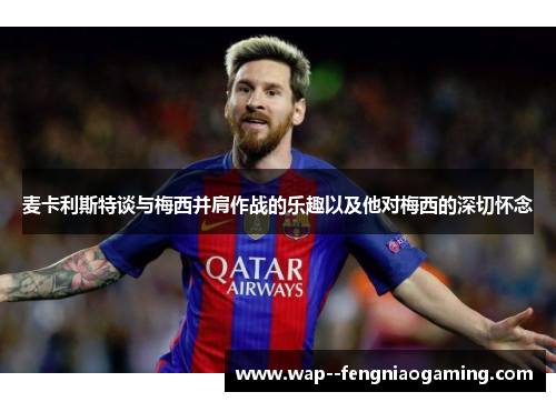 麦卡利斯特谈与梅西并肩作战的乐趣以及他对梅西的深切怀念