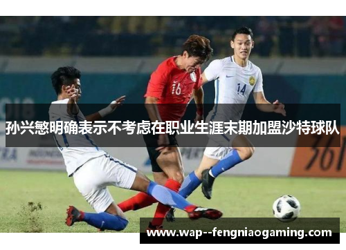 孙兴慜明确表示不考虑在职业生涯末期加盟沙特球队