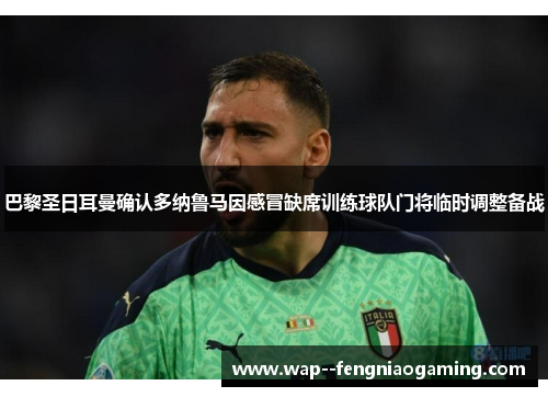巴黎圣日耳曼确认多纳鲁马因感冒缺席训练球队门将临时调整备战