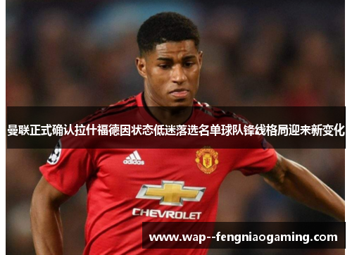 曼联正式确认拉什福德因状态低迷落选名单球队锋线格局迎来新变化