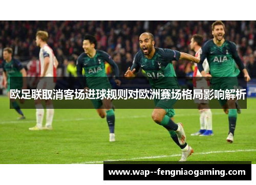 欧足联取消客场进球规则对欧洲赛场格局影响解析